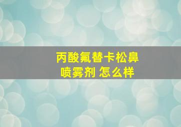 丙酸氟替卡松鼻喷雾剂 怎么样